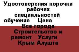 Удостоверения корочки рабочих специальностей (обучение) › Цена ­ 2 500 - Все города Строительство и ремонт » Услуги   . Крым,Алушта